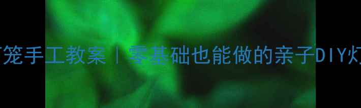 图片 🌟幼儿园灯笼手工教案｜零基础也能做的亲子DIY灯笼教程🎃2