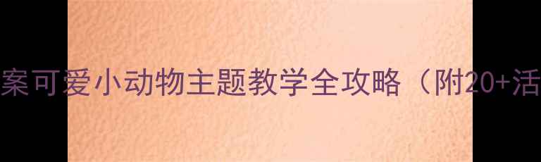 图片 🌟幼儿园社会领域教案可爱小动物主题教学全攻略（附20+活动设计+教具模板）1