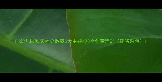 图片 🌟幼儿园秋天社会教案5大主题+20个创意活动（附资源包）1