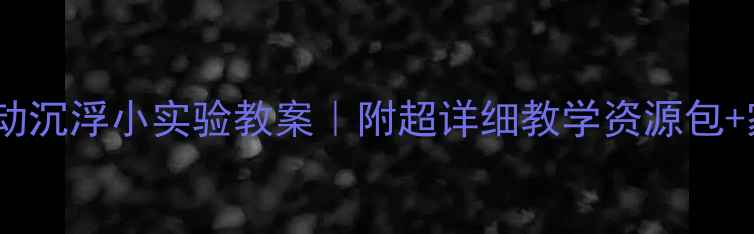 图片 🌟幼儿园科学活动沉浮小实验教案｜附超详细教学资源包+家长互动指南🌟2