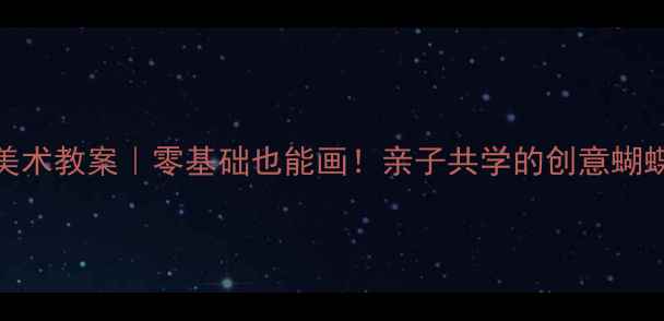 图片 🌟幼儿园美术教案｜零基础也能画！亲子共学的创意蝴蝶绘画课🦋