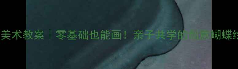 图片 🌟幼儿园美术教案｜零基础也能画！亲子共学的创意蝴蝶绘画课🦋2