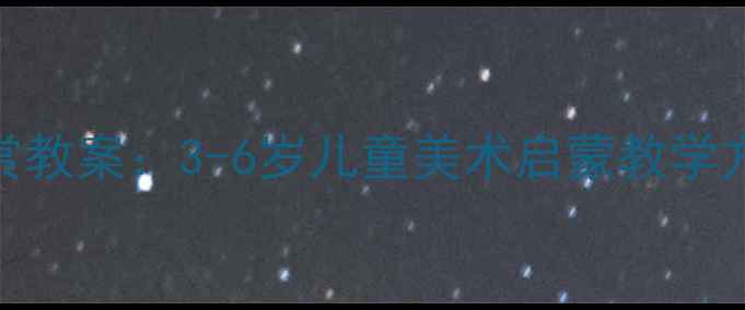 图片 🌟幼儿园美术鉴赏教案：3-6岁儿童美术启蒙教学方案与活动设计🎨