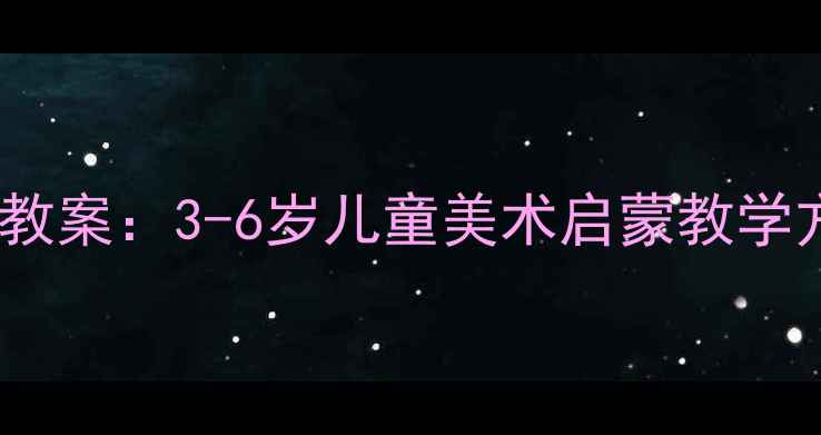 图片 🌟幼儿园美术鉴赏教案：3-6岁儿童美术启蒙教学方案与活动设计🎨2