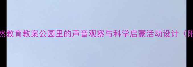 图片 🌟幼儿园自然教育教案公园里的声音观察与科学启蒙活动设计（附完整方案）