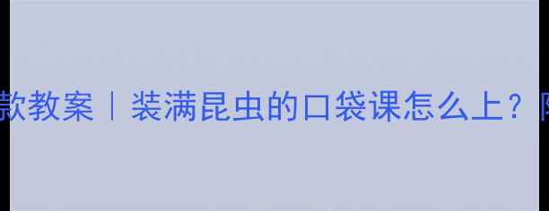 图片 🌟幼儿园自然教育爆款教案｜装满昆虫的口袋课怎么上？附120+页教学资源包1