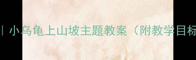 图片 🌟幼儿园自然教育｜小乌龟上山坡主题教案（附教学目标+活动设计）🐢✨2