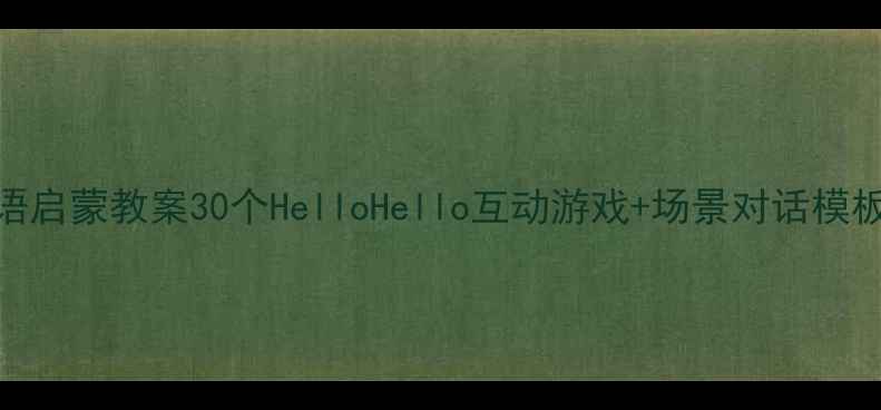 图片 🌟幼儿园英语启蒙教案30个HelloHello互动游戏+场景对话模板（附音频）