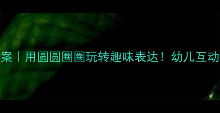 图片 🌟幼儿园语言教案｜用圆圆圈圈玩转趣味表达！幼儿互动教学全攻略✨📚