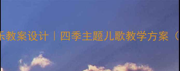 图片 🌟幼儿园音乐教案设计｜四季主题儿歌教学方案（附资源包）2