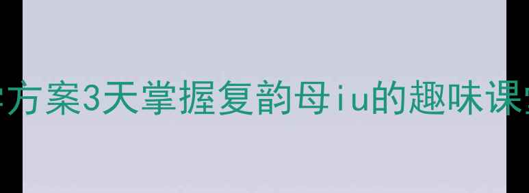 图片 🌟幼儿大班拼音iu教学方案3天掌握复韵母iu的趣味课堂+配套游戏大公开✨1