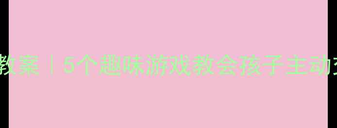 图片 🌟幼儿大班社交能力培养教案｜5个趣味游戏教会孩子主动交朋友✨附详细教学步骤2