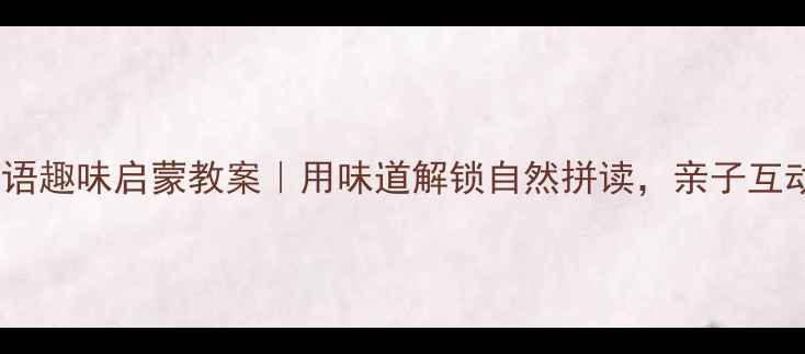 图片 🌟幼儿英语趣味启蒙教案｜用味道解锁自然拼读，亲子互动神器！2