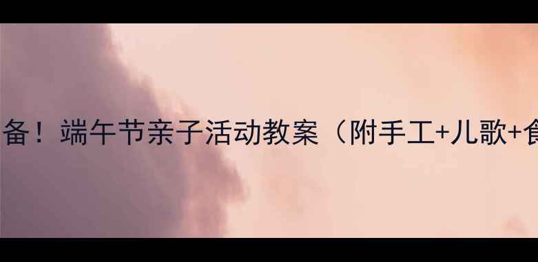 图片 🌟幼师必备！端午节亲子活动教案（附手工+儿歌+食育）🌟1