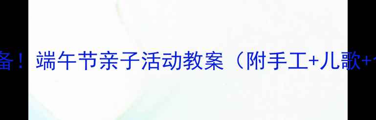 图片 🌟幼师必备！端午节亲子活动教案（附手工+儿歌+食育）🌟2