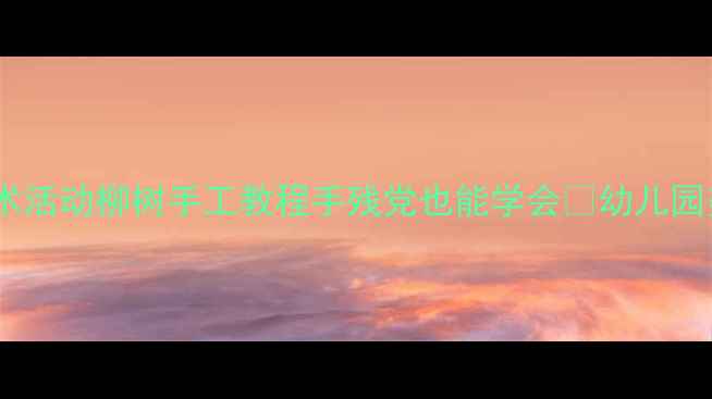 图片 🌟托班春季美术活动柳树手工教程手残党也能学会✨幼儿园美术教案分享1