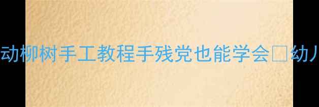 图片 🌟托班春季美术活动柳树手工教程手残党也能学会✨幼儿园美术教案分享2