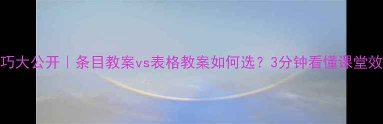 图片 🌟教案设计技巧大公开｜条目教案vs表格教案如何选？3分钟看懂课堂效率提升密码💡