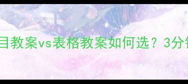 图片 🌟教案设计技巧大公开｜条目教案vs表格教案如何选？3分钟看懂课堂效率提升密码💡1