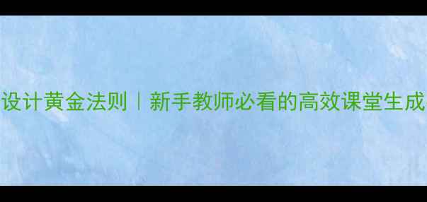 图片 🌟教案设计黄金法则｜新手教师必看的高效课堂生成指南✨