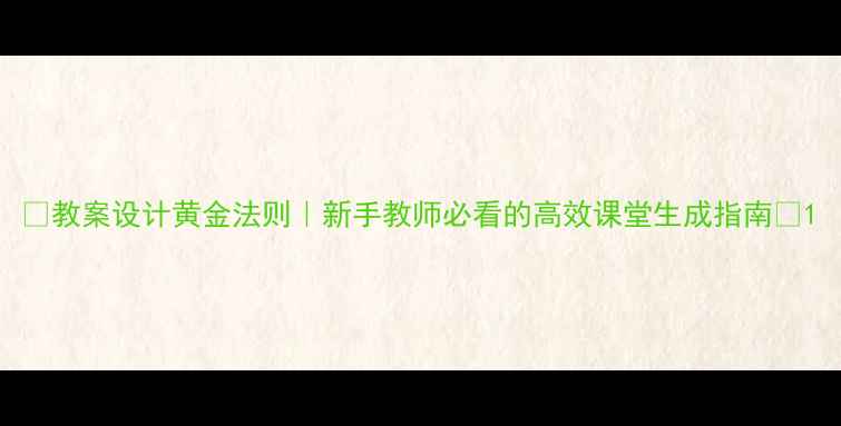 图片 🌟教案设计黄金法则｜新手教师必看的高效课堂生成指南✨1