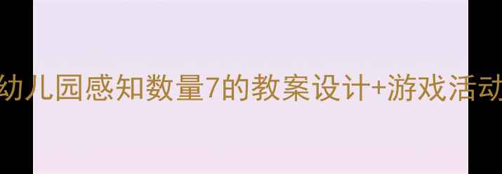 图片 🌟数学启蒙必看！幼儿园感知数量7的教案设计+游戏活动模板（附资源包）
