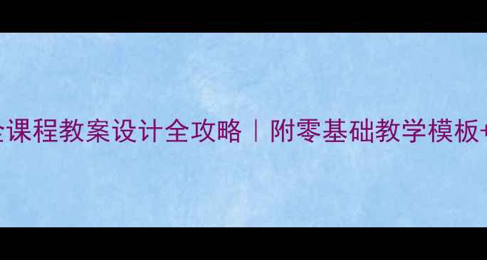 图片 🌟新手必看安全课程教案设计全攻略｜附零基础教学模板+20个互动环节2