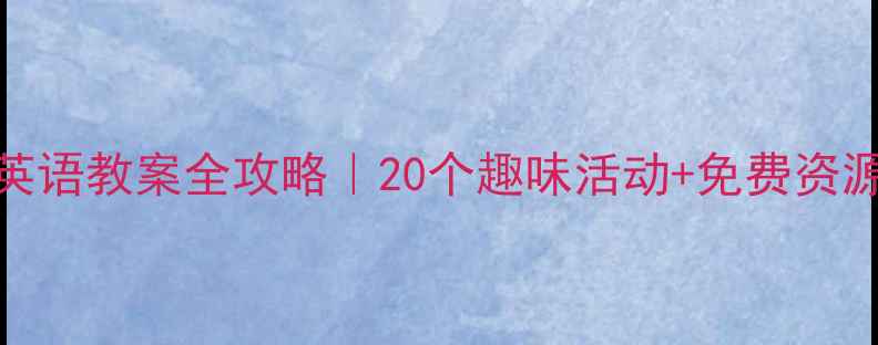 图片 🌟新手必看幼儿小班英语教案全攻略｜20个趣味活动+免费资源包｜附课堂管理技巧