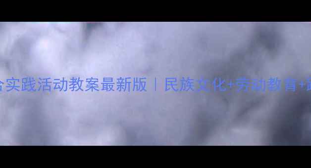 图片 🌟新疆小学综合实践活动教案最新版｜民族文化+劳动教育+跨学科融合📚🌍