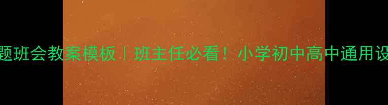 图片 🌟最新主题班会教案模板｜班主任必看！小学初中高中通用设计指南💡