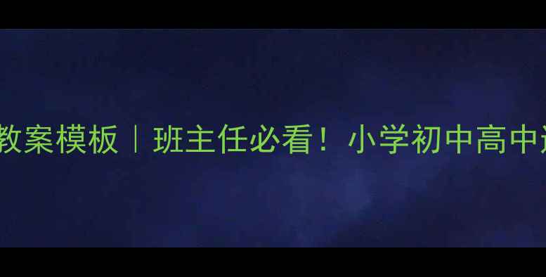 图片 🌟最新主题班会教案模板｜班主任必看！小学初中高中通用设计指南💡2