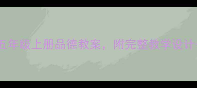 图片 🌟最新人教版五年级上册品德教案，附完整教学设计+课件资源包！