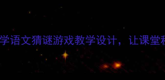 图片 🌟爆款教案｜小学语文猜谜游戏教学设计，让课堂秒变欢乐剧场✨1