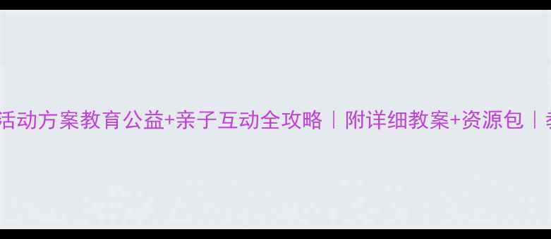 图片 🌟留守儿童暖心活动方案教育公益+亲子互动全攻略｜附详细教案+资源包｜教师家长必看🌟1