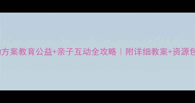 图片 🌟留守儿童暖心活动方案教育公益+亲子互动全攻略｜附详细教案+资源包｜教师家长必看🌟2