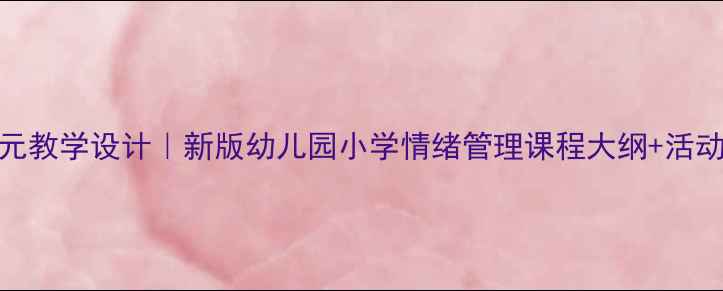 图片 🌟社会情感教案大单元教学设计｜新版幼儿园小学情绪管理课程大纲+活动案例（附电子资源）