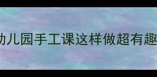 图片 🌟豆子大班粘贴画教案｜幼儿园手工课这样做超有趣！亲子合作培养创造力✨2