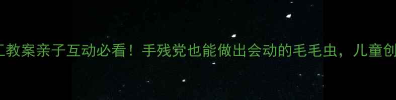 图片 🌟超萌毛毛虫手工教案亲子互动必看！手残党也能做出会动的毛毛虫，儿童创造力提升神器🎨1