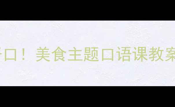 图片 🌟零基础也能开口！美食主题口语课教案保姆级教程🍴1