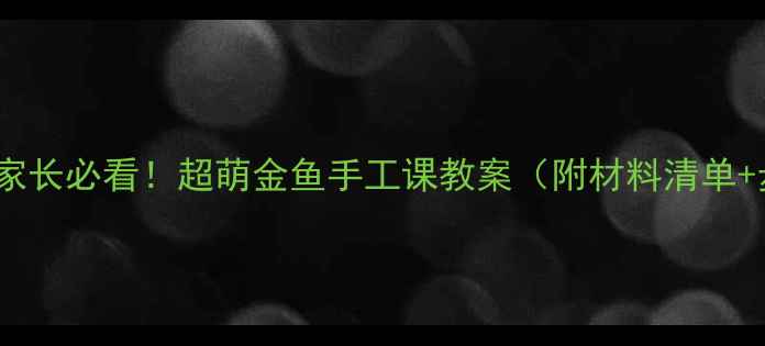 图片 🌟零基础家长必看！超萌金鱼手工课教案（附材料清单+步骤图）2