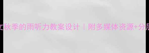 图片 🌧️小学语文秋季的雨听力教案设计｜附多媒体资源+分层教学方案📚