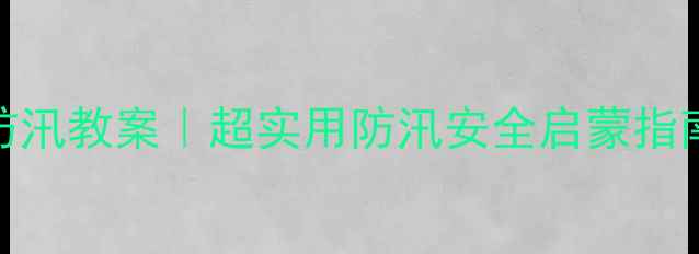 图片 🌧️幼儿园大班防汛教案｜超实用防汛安全启蒙指南🏠萌娃必学！💦