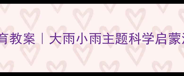 图片 🌧️幼儿园小班自然教育教案｜大雨小雨主题科学启蒙活动（附详细教程）✨2