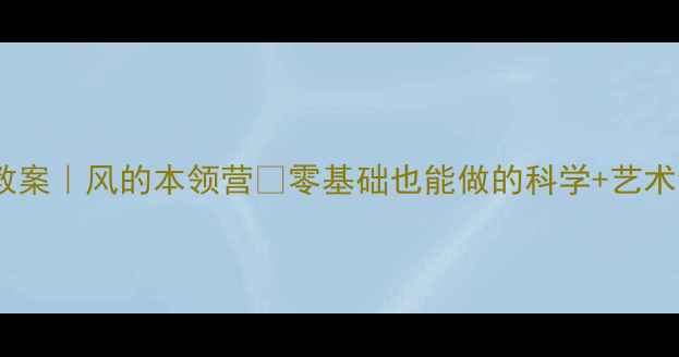 图片 🌬️中班教案｜风的本领营✨零基础也能做的科学+艺术创意活动1