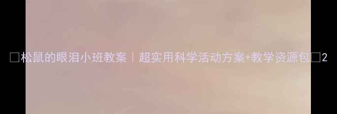 图片 🌰松鼠的眼泪小班教案｜超实用科学活动方案+教学资源包🌰2