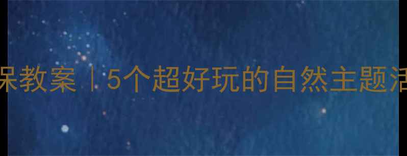 图片 🌱✨幼儿园小班环保教案｜5个超好玩的自然主题活动（附详细教程）