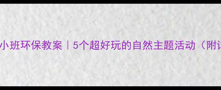 图片 🌱✨幼儿园小班环保教案｜5个超好玩的自然主题活动（附详细教程）2