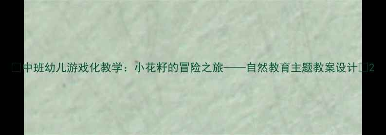图片 🌱中班幼儿游戏化教学：小花籽的冒险之旅——自然教育主题教案设计✨2