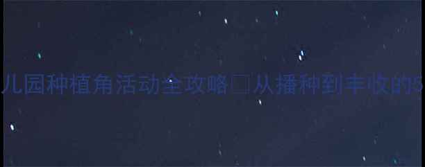 图片 🌱中班｜幼儿园种植角活动全攻略✨从播种到丰收的50+创意玩法