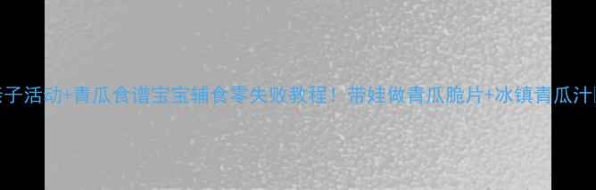 图片 🌱亲子活动+青瓜食谱宝宝辅食零失败教程！带娃做青瓜脆片+冰镇青瓜汁👶🍅